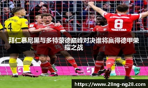 拜仁慕尼黑与多特蒙德巅峰对决谁将赢得德甲荣耀之战