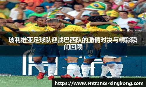 玻利维亚足球队迎战巴西队的激情对决与精彩瞬间回顾