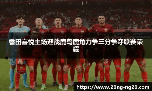 磐田喜悦主场迎战鹿岛鹿角力争三分争夺联赛荣耀