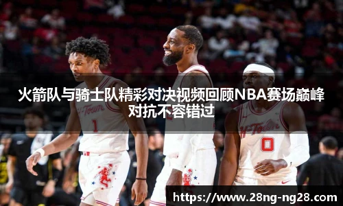火箭队与骑士队精彩对决视频回顾NBA赛场巅峰对抗不容错过