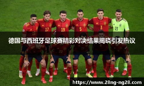 德国与西班牙足球赛精彩对决结果揭晓引发热议