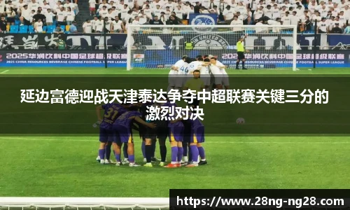 延边富德迎战天津泰达争夺中超联赛关键三分的激烈对决
