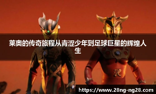 莱奥的传奇旅程从青涩少年到足球巨星的辉煌人生